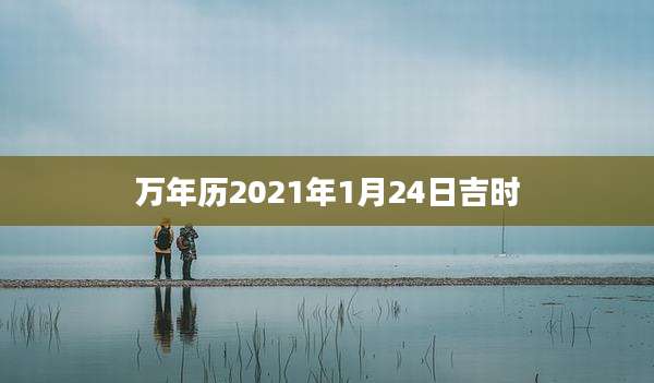万年历2021年1月24日吉时