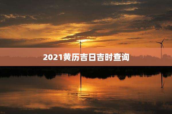 2021黄历吉日吉时查询