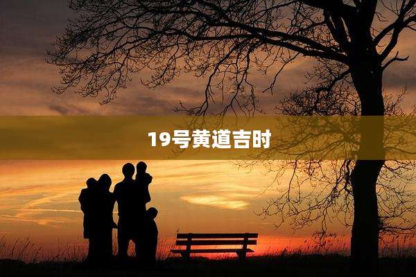19号黄道吉时