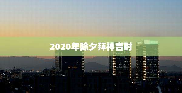 2020年除夕拜神吉时