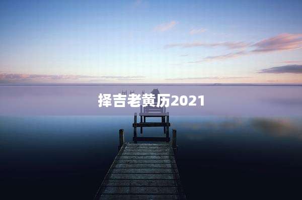 择吉老黄历2021