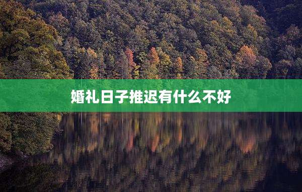 婚礼日子推迟有什么不好