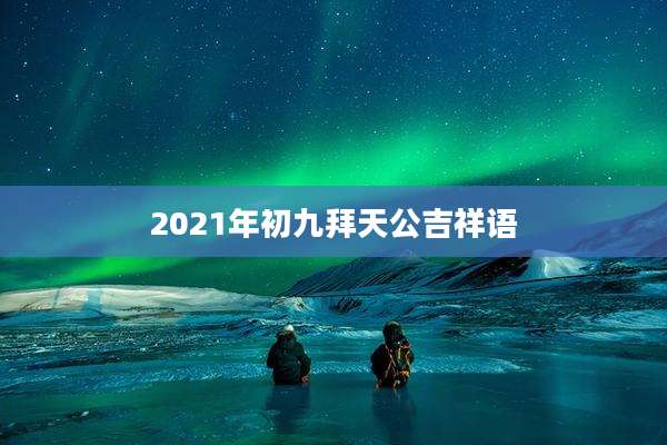 2021年初九拜天公吉祥语