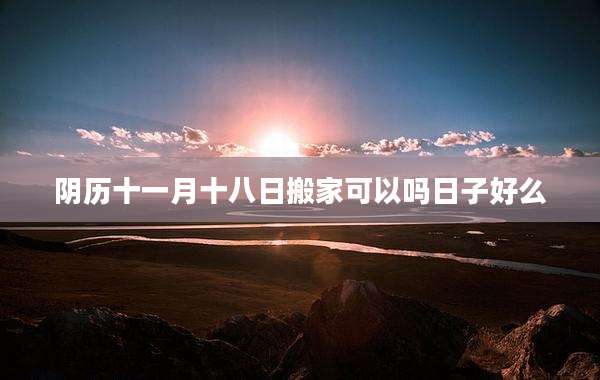 阴历十一月十八日搬家可以吗日子好么