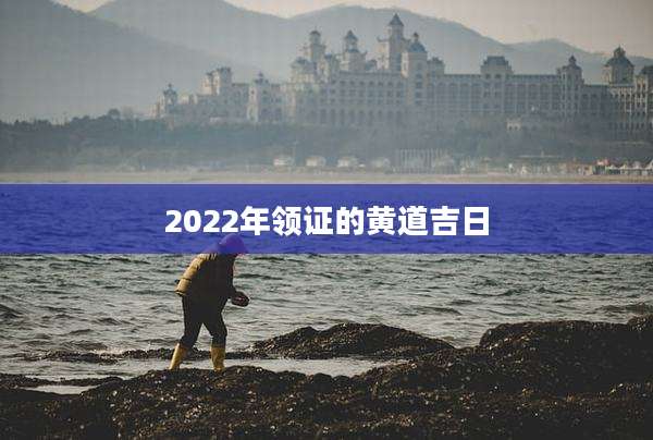 2022年领证的黄道吉日