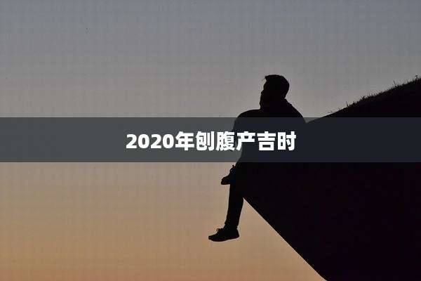 2020年刨腹产吉时