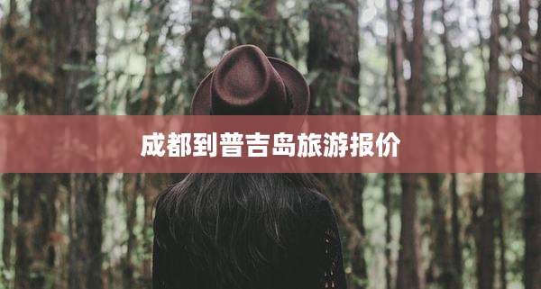 成都到普吉岛旅游报价