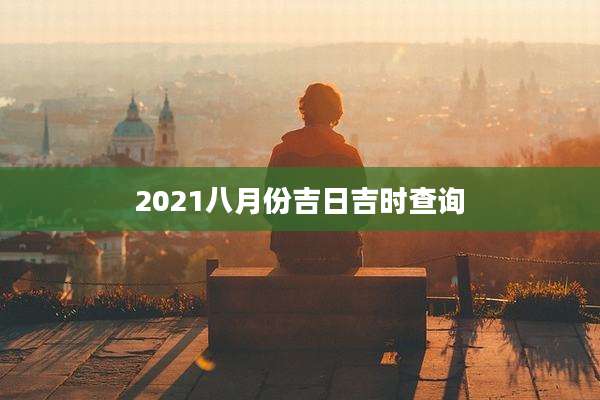 2021八月份吉日吉时查询