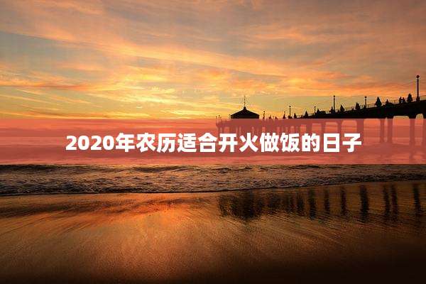 2020年农历适合开火做饭的日子