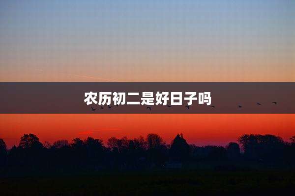 农历初二是好日子吗