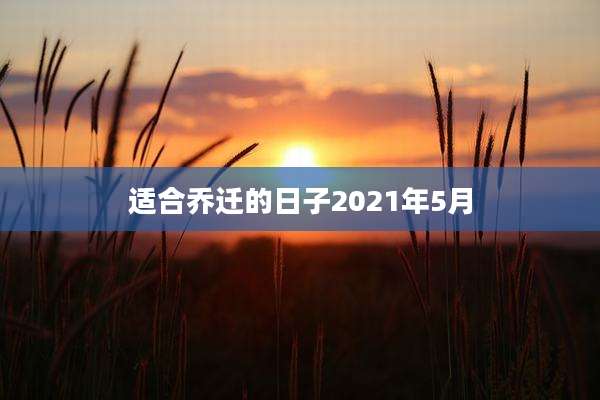 适合乔迁的日子2021年5月