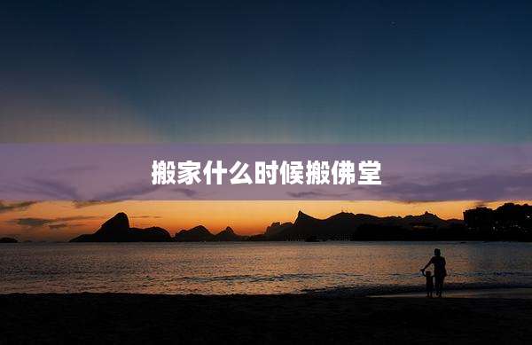 搬家什么时候搬佛堂