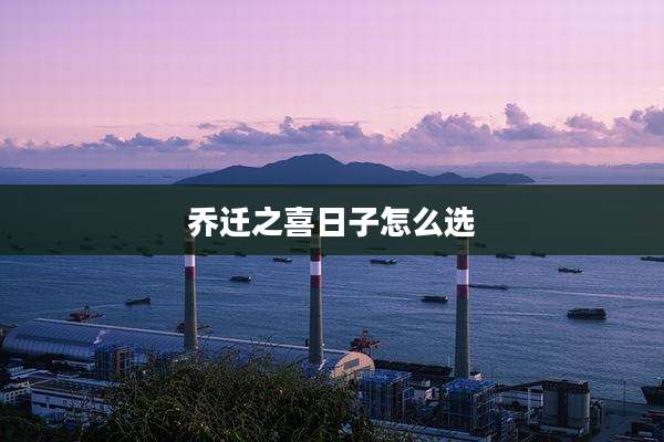 乔迁之喜日子怎么选