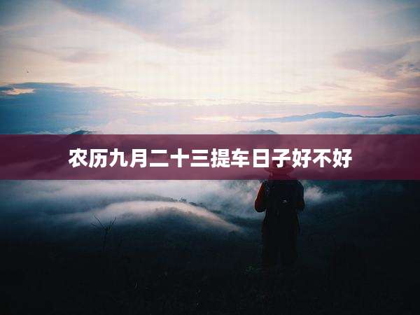 农历九月二十三提车日子好不好