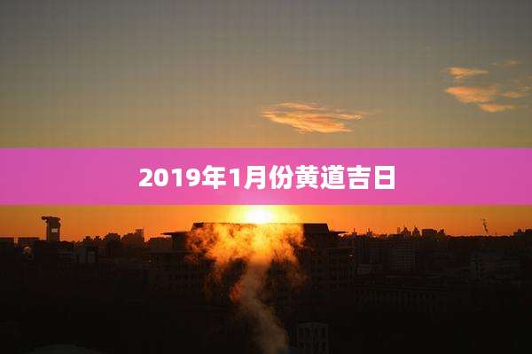 2019年1月份黄道吉日