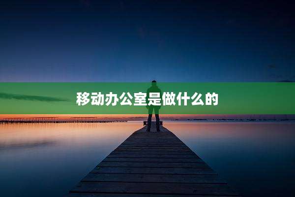 移动办公室是做什么的