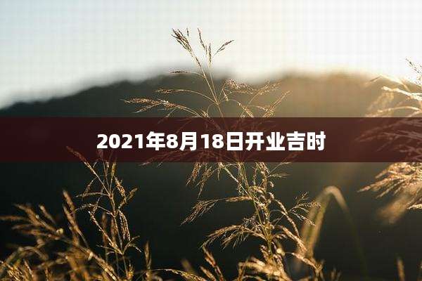2021年8月18日开业吉时