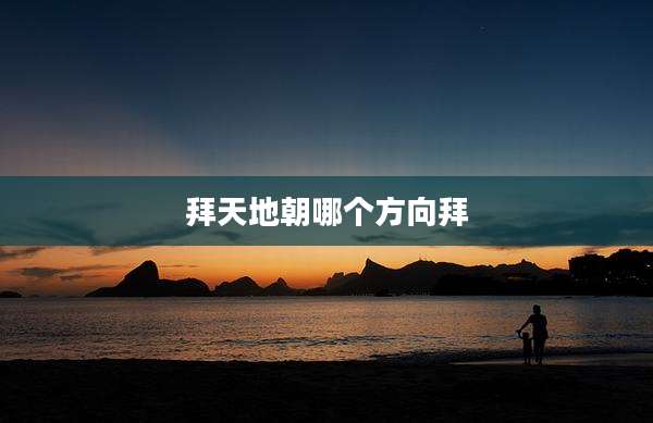 拜天地朝哪个方向拜
