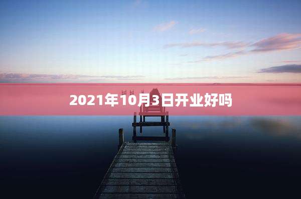 2021年10月3日开业好吗
