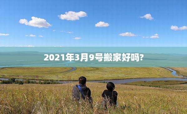 2021年3月9号搬家好吗?