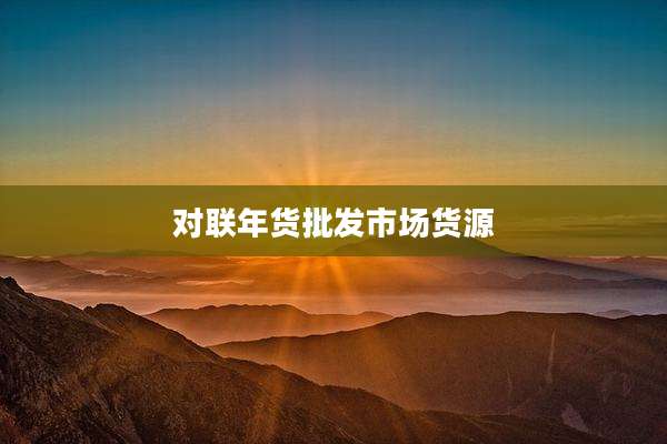 对联年货批发市场货源