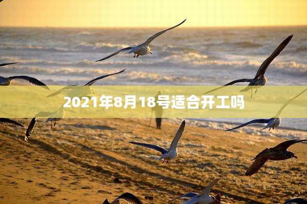 2021年8月18号适合开工吗