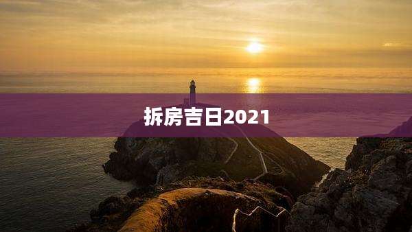 拆房吉日2021