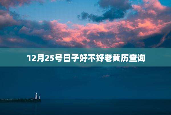 12月25号日子好不好老黄历查询