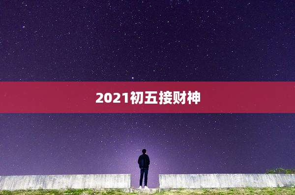 2021初五接财神