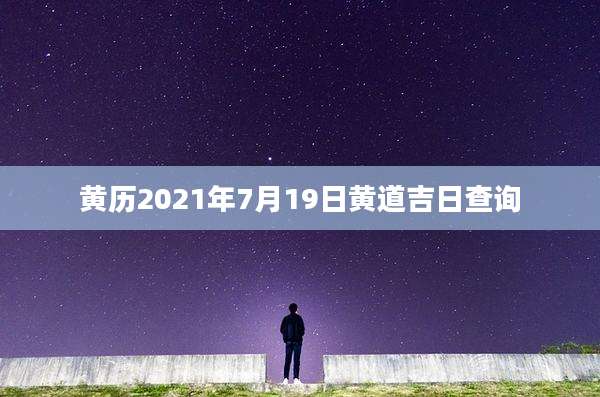 黄历2021年7月19日黄道吉日查询