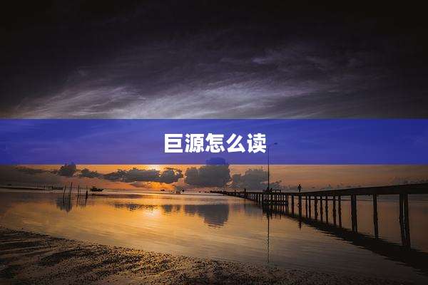 巨源怎么读