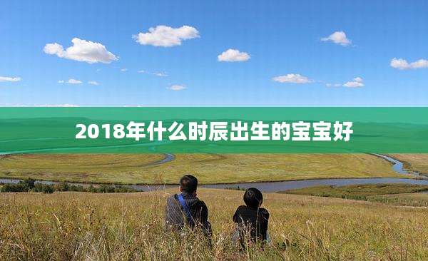 2018年什么时辰出生的宝宝好