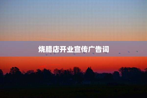 烧腊店开业宣传广告词