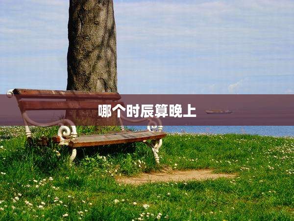 哪个时辰算晚上