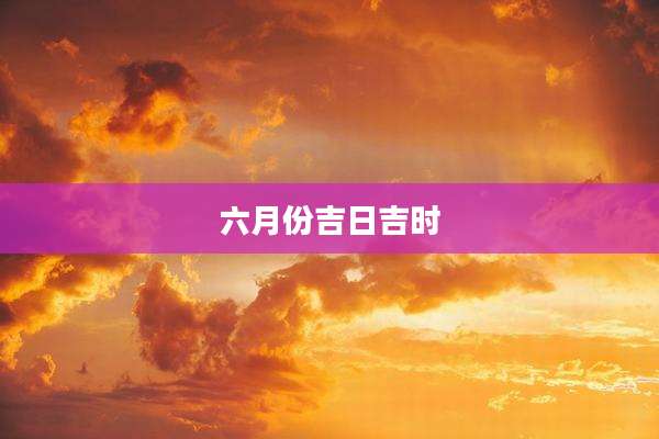 六月份吉日吉时