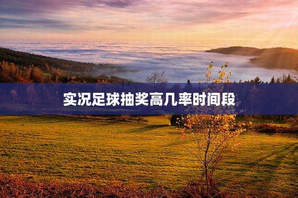 实况足球抽奖高几率时间段