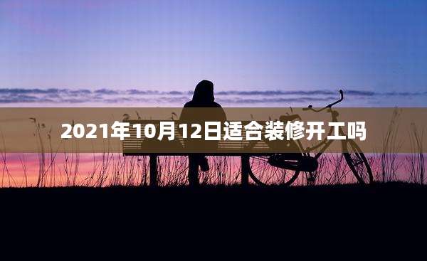 2021年10月12日适合装修开工吗