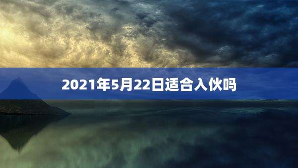 2021年5月22日适合入伙吗