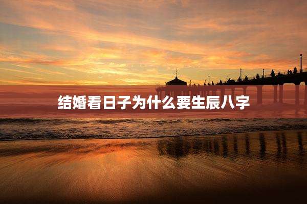 结婚看日子为什么要生辰八字