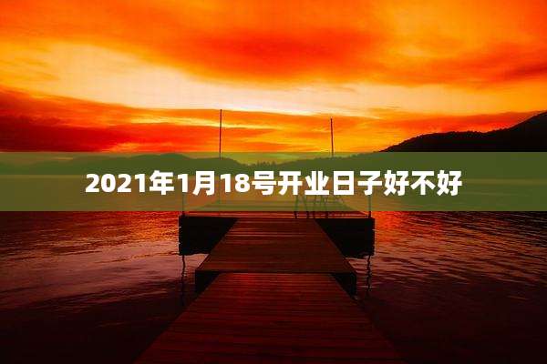 2021年1月18号开业日子好不好