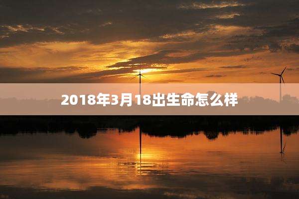 2018年3月18出生命怎么样