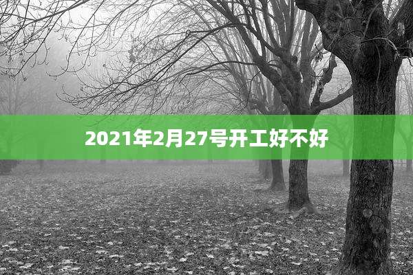 2021年2月27号开工好不好