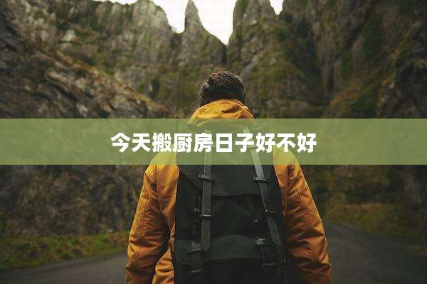 今天搬厨房日子好不好