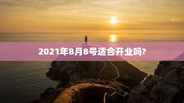 2021年8月8号适合开业吗?