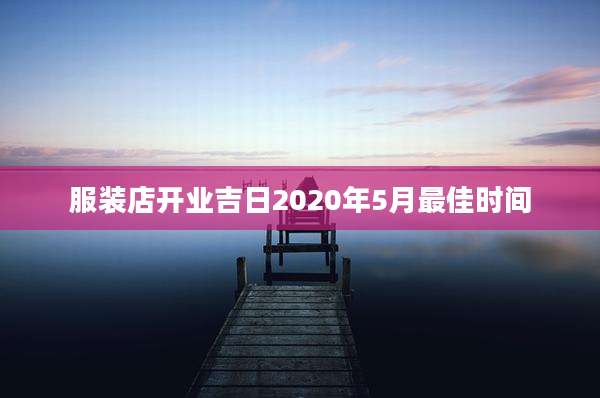 服装店开业吉日2020年5月最佳时间