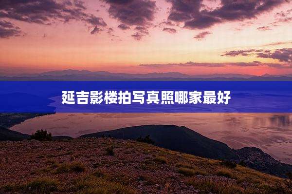 延吉影楼拍写真照哪家最好