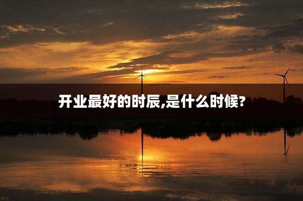 开业最好的时辰,是什么时候?