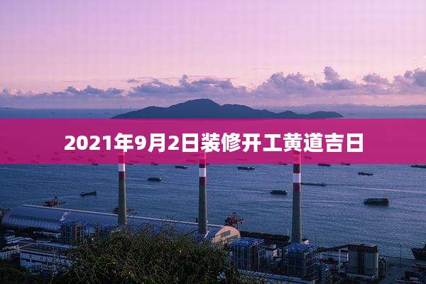2021年9月2日装修开工黄道吉日