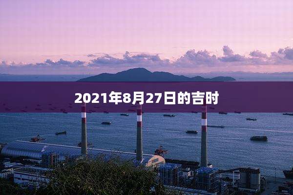 2021年8月27日的吉时