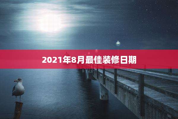 2021年8月最佳装修日期